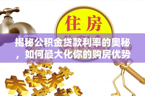 裕民揭秘公积金贷款利率的奥秘，如何最大化你的购房优势