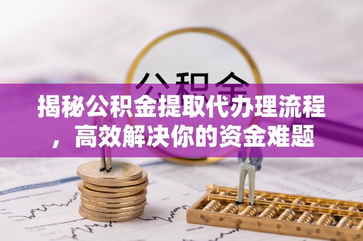 裕民揭秘公积金提取代办理流程，高效解决你的资金难题
