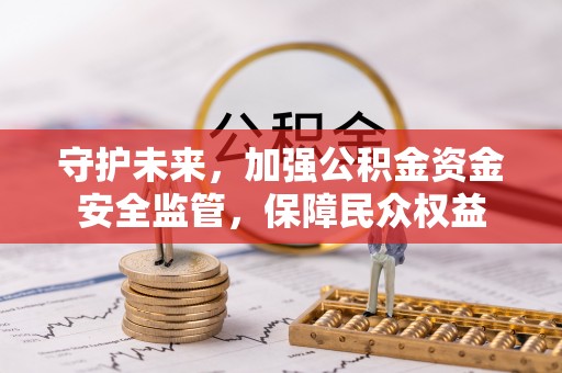 裕民守护未来，加强公积金资金安全监管，保障民众权益