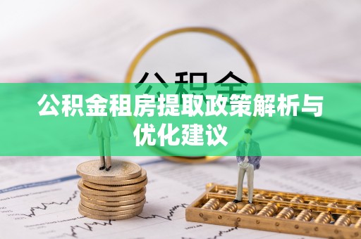 裕民公积金租房提取政策解析与优化建议