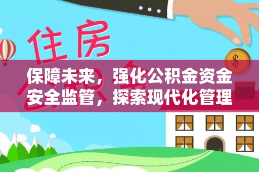 裕民保障未来，强化公积金资金安全监管，探索现代化管理新路径