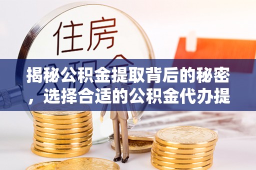 裕民揭秘公积金提取背后的秘密，选择合适的公积金代办提取公司是关键