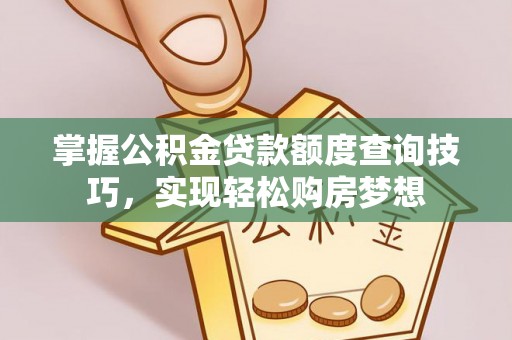 裕民掌握公积金贷款额度查询技巧，实现轻松购房梦想