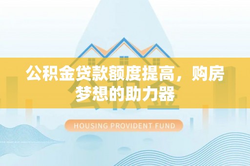 裕民公积金贷款额度提高，购房梦想的助力器