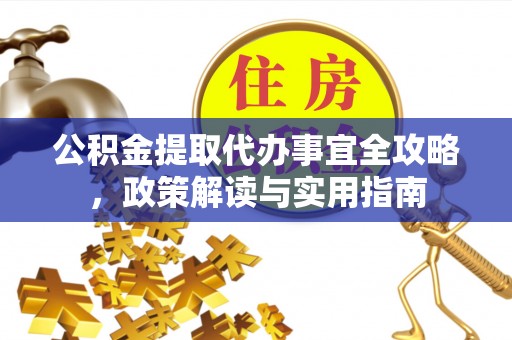 裕民公积金提取代办事宜全攻略，政策解读与实用指南