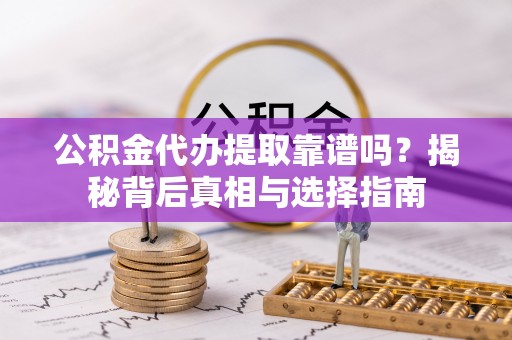 裕民公积金代办提取靠谱吗？揭秘背后真相与选择指南