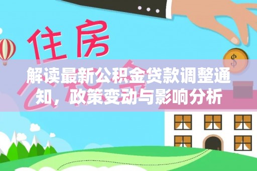 裕民解读最新公积金贷款调整通知，政策变动与影响分析
