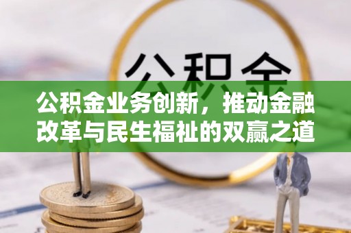 裕民公积金业务创新，推动金融改革与民生福祉的双赢之道