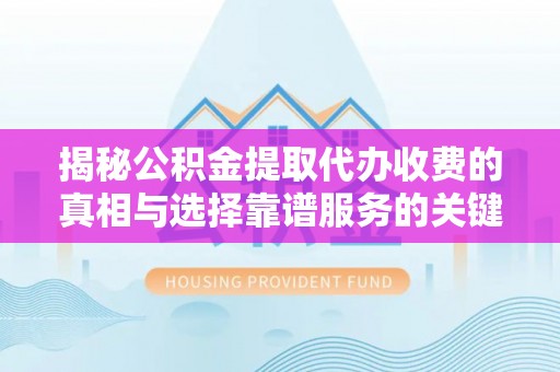 裕民揭秘公积金提取代办收费的真相与选择靠谱服务的关键