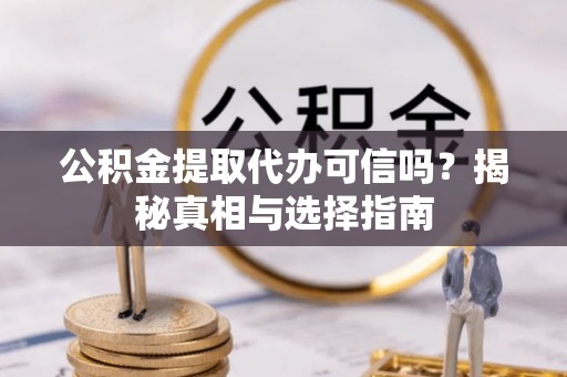 裕民公积金提取代办可信吗？揭秘真相与选择指南