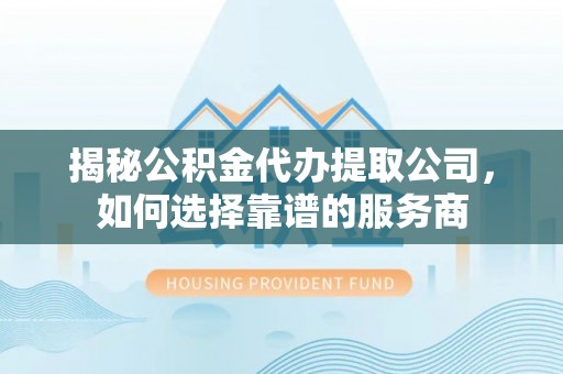 裕民揭秘公积金代办提取公司，如何选择靠谱的服务商