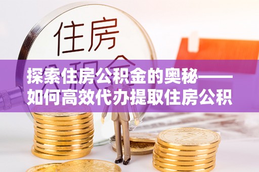 裕民探索住房公积金的奥秘——如何高效代办提取住房公积金