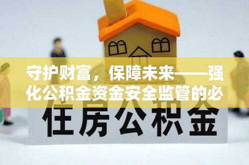 裕民守护财富，保障未来——强化公积金资金安全监管的必要性