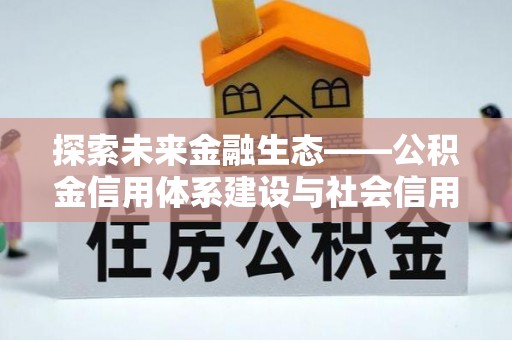 裕民探索未来金融生态——公积金信用体系建设与社会信用体系的深度融合