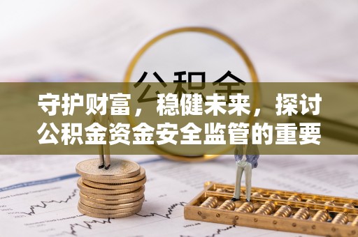 裕民守护财富，稳健未来，探讨公积金资金安全监管的重要性与实践