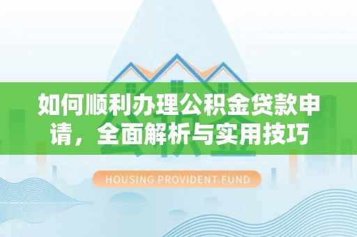 裕民如何顺利办理公积金贷款申请，全面解析与实用技巧