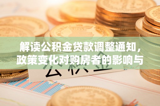 裕民解读公积金贷款调整通知，政策变化对购房者的影响与应对策略