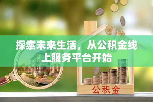 裕民探索未来生活，从公积金线上服务平台开始