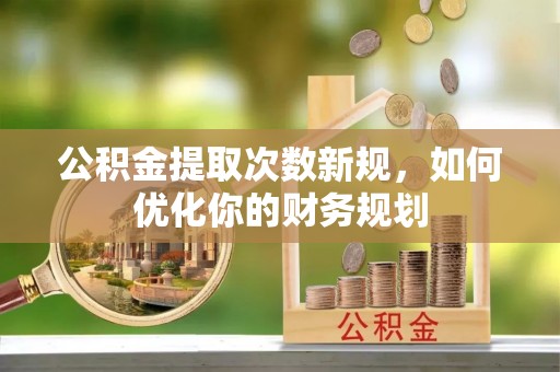 裕民公积金提取次数新规，如何优化你的财务规划