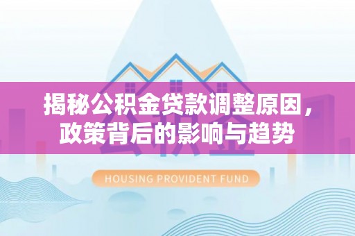 裕民揭秘公积金贷款调整原因，政策背后的影响与趋势