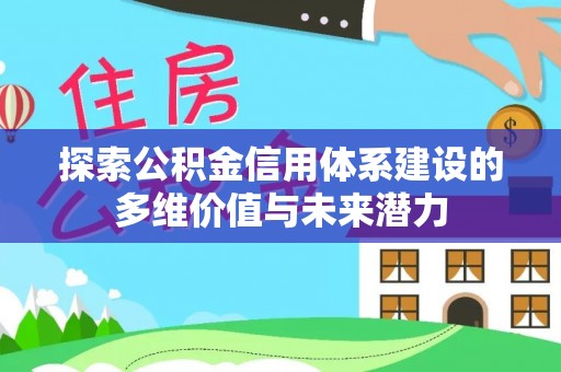 裕民探索公积金信用体系建设的多维价值与未来潜力