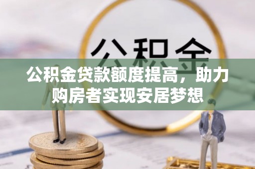 裕民公积金贷款额度提高，助力购房者实现安居梦想
