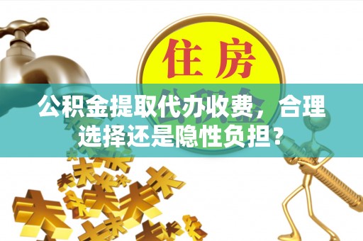 裕民公积金提取代办收费，合理选择还是隐性负担？