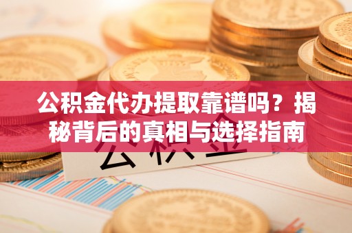 裕民公积金代办提取靠谱吗？揭秘背后的真相与选择指南