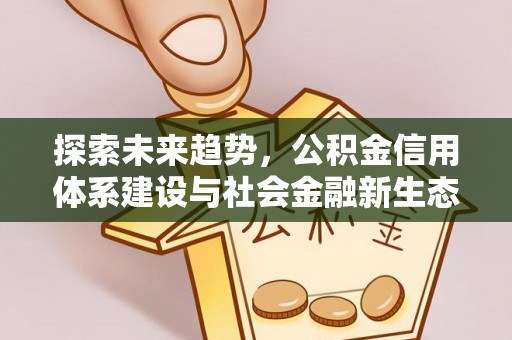 裕民探索未来趋势，公积金信用体系建设与社会金融新生态