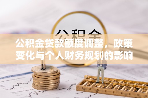 裕民公积金贷款额度调整，政策变化与个人财务规划的影响