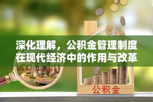 裕民深化理解，公积金管理制度在现代经济中的作用与改革方向