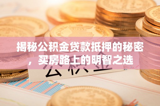 裕民揭秘公积金贷款抵押的秘密，买房路上的明智之选