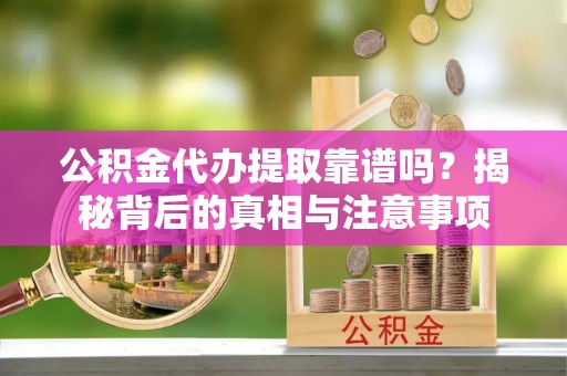 裕民公积金代办提取靠谱吗？揭秘背后的真相与注意事项