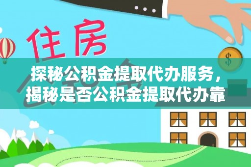 裕民探秘公积金提取代办服务，揭秘是否公积金提取代办靠谱吗？