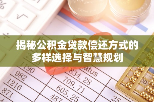 裕民揭秘公积金贷款偿还方式的多样选择与智慧规划