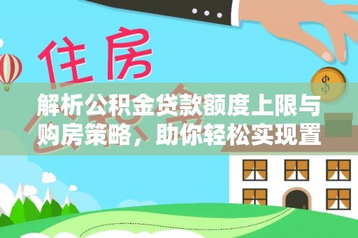 裕民解析公积金贷款额度上限与购房策略，助你轻松实现置业梦想