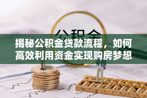 裕民揭秘公积金贷款流程，如何高效利用资金实现购房梦想