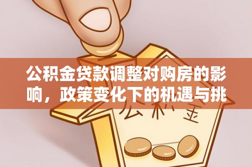 裕民公积金贷款调整对购房的影响，政策变化下的机遇与挑战