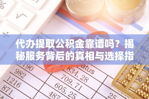 裕民代办提取公积金靠谱吗？揭秘服务背后的真相与选择指南