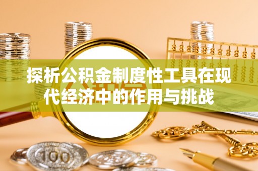 裕民探析公积金制度性工具在现代经济中的作用与挑战