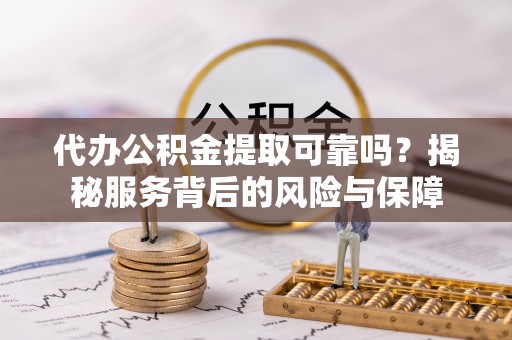 裕民代办公积金提取可靠吗？揭秘服务背后的风险与保障