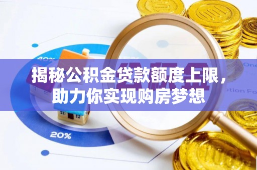 裕民揭秘公积金贷款额度上限，助力你实现购房梦想
