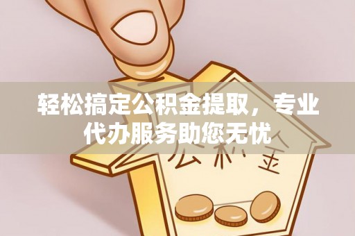 裕民轻松搞定公积金提取，专业代办服务助您无忧