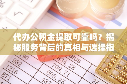 裕民代办公积金提取可靠吗？揭秘服务背后的真相与选择指南