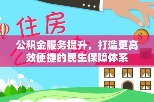 裕民公积金服务提升，打造更高效便捷的民生保障体系