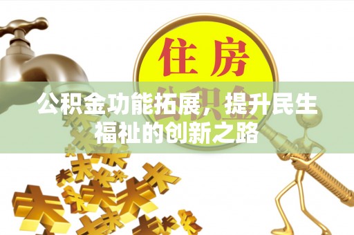 裕民公积金功能拓展，提升民生福祉的创新之路
