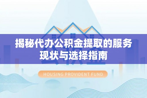 裕民揭秘代办公积金提取的服务现状与选择指南