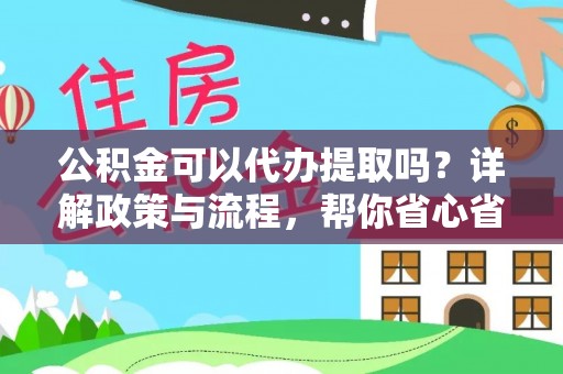 裕民公积金可以代办提取吗？详解政策与流程，帮你省心省力