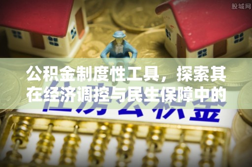 裕民公积金制度性工具，探索其在经济调控与民生保障中的重要作用