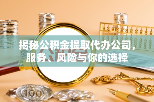 裕民揭秘公积金提取代办公司，服务、风险与你的选择